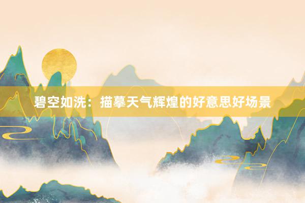 碧空如洗：描摹天气辉煌的好意思好场景