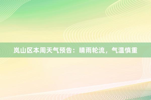 岚山区本周天气预告：晴雨轮流，气温慎重